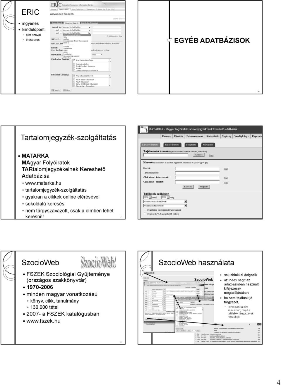 ! 21 22 SzocioWeb FSZEK Szociológiai Gyűjteménye (országos szakkönyvtár) 1970-2006 minden magyar vonatkozású könyv, cikk, tanulmány 130.000 tétel 2007- a FSZEK katalógusban www.