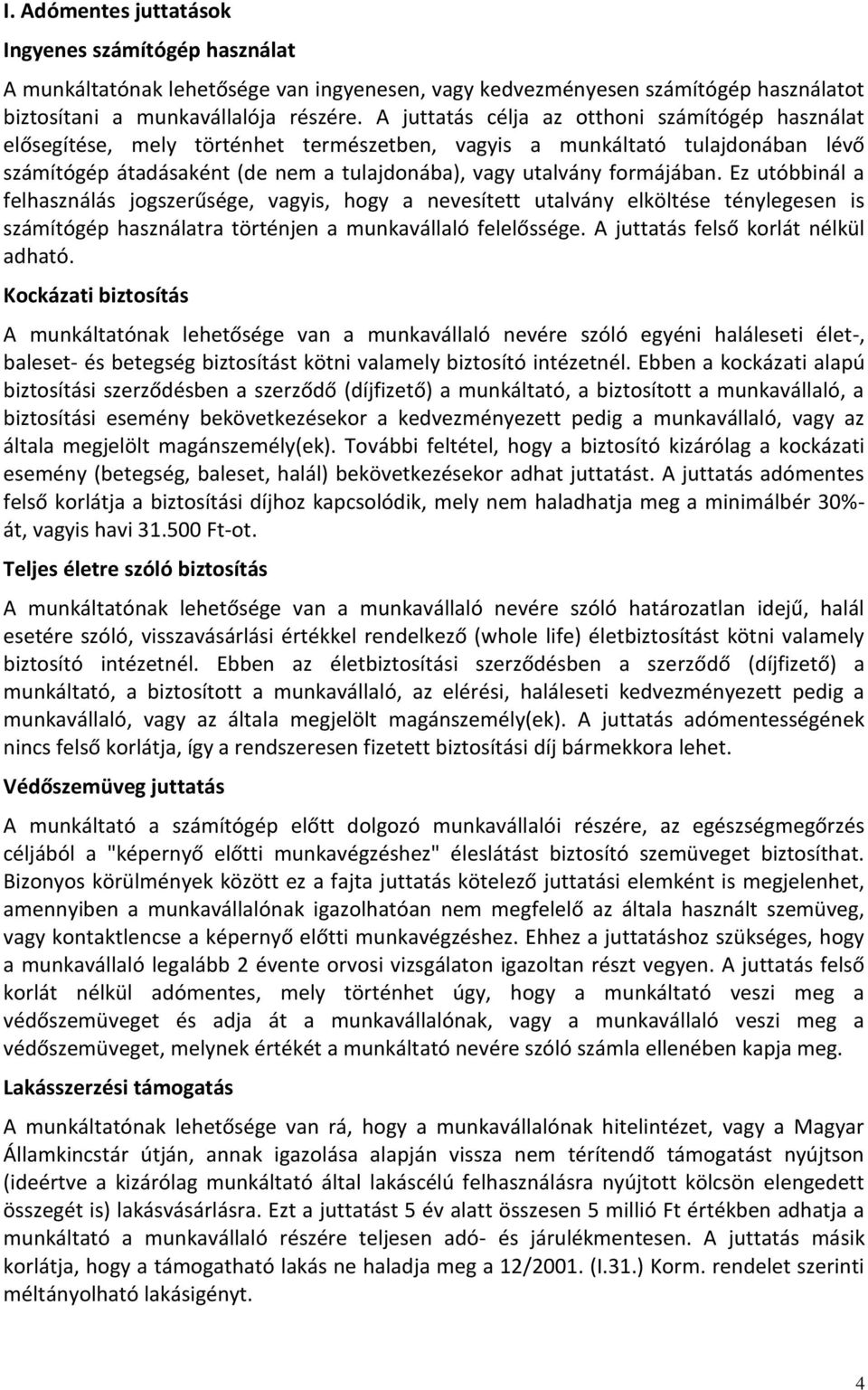 formájában. Ez utóbbinál a felhasználás jogszerűsége, vagyis, hogy a nevesített utalvány elköltése ténylegesen is számítógép használatra történjen a munkavállaló felelőssége.