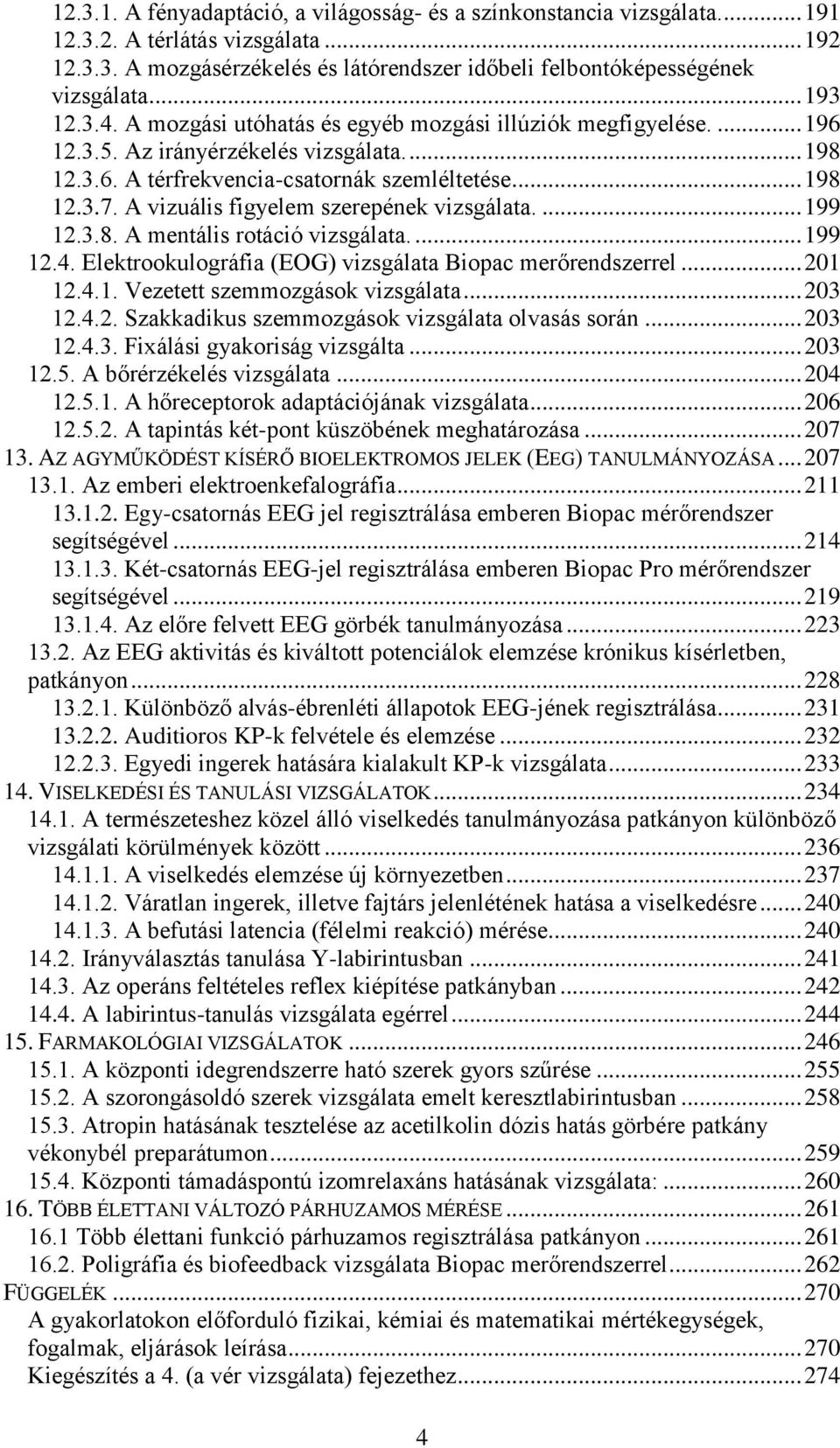 A vizuális figyelem szerepének vizsgálata.... 199 12.3.8. A mentális rotáció vizsgálata.... 199 12.4. Elektrookulográfia (EOG) vizsgálata Biopac merőrendszerrel... 201 12.4.1. Vezetett szemmozgások vizsgálata.