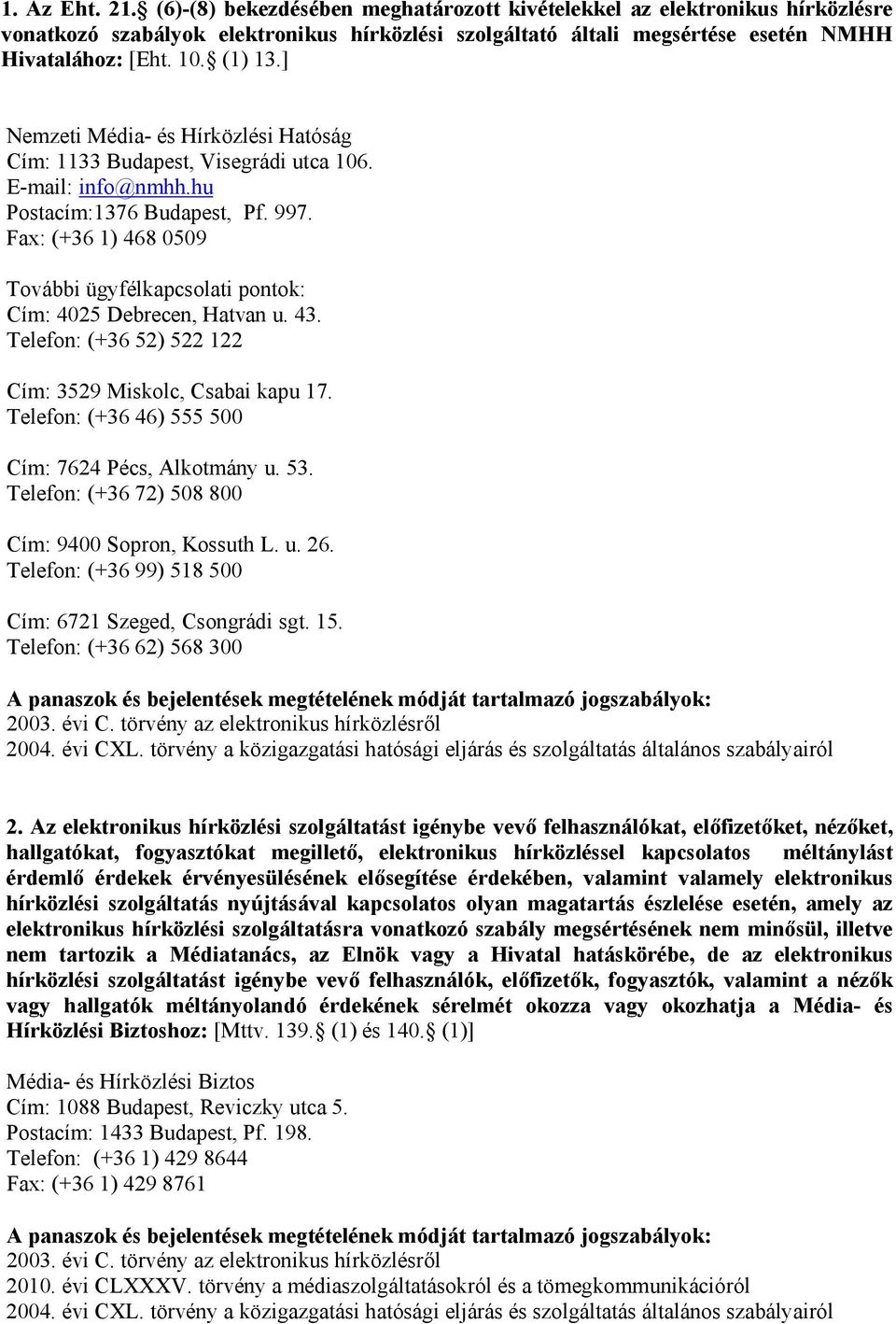 Fax: (+36 1) 468 0509 További ügyfélkapcsolati pontok: Cím: 4025 Debrecen, Hatvan u. 43. Telefon: (+36 52) 522 122 Cím: 3529 Miskolc, Csabai kapu 17.