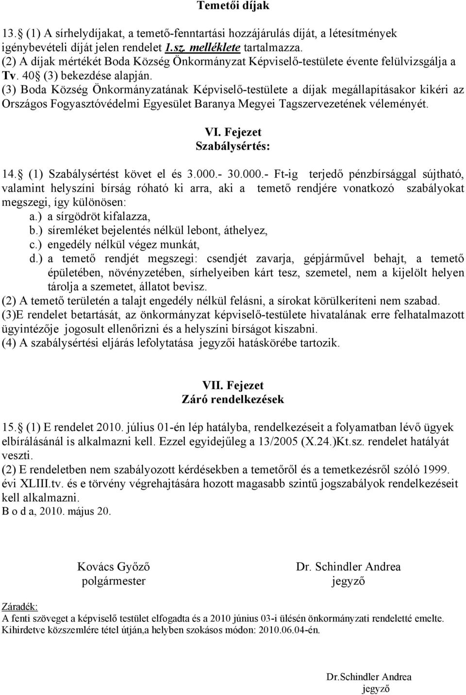 (3) Boda Község Önkormányzatának Képviselő-testülete a díjak megállapításakor kikéri az Országos Fogyasztóvédelmi Egyesület Baranya Megyei Tagszervezetének véleményét. VI. Fejezet Szabálysértés: 14.