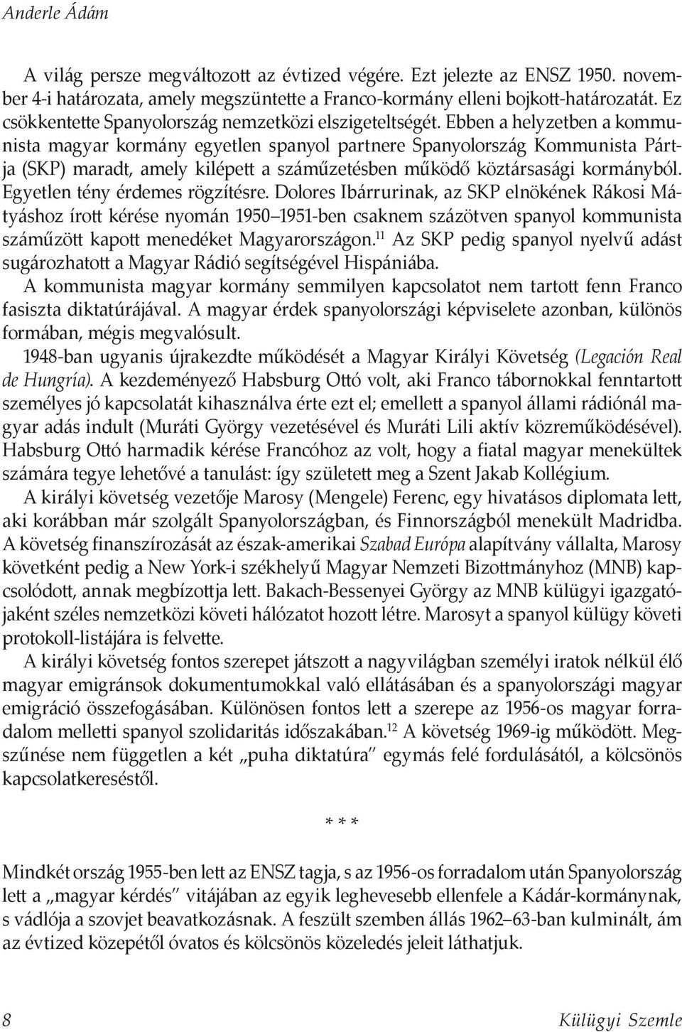 Ebben a helyzetben a kommunista magyar kormány egyetlen spanyol partnere Spanyolország Kommunista Pártja (SKP) maradt, amely kilépett a száműzetésben működő köztársasági kormányból.