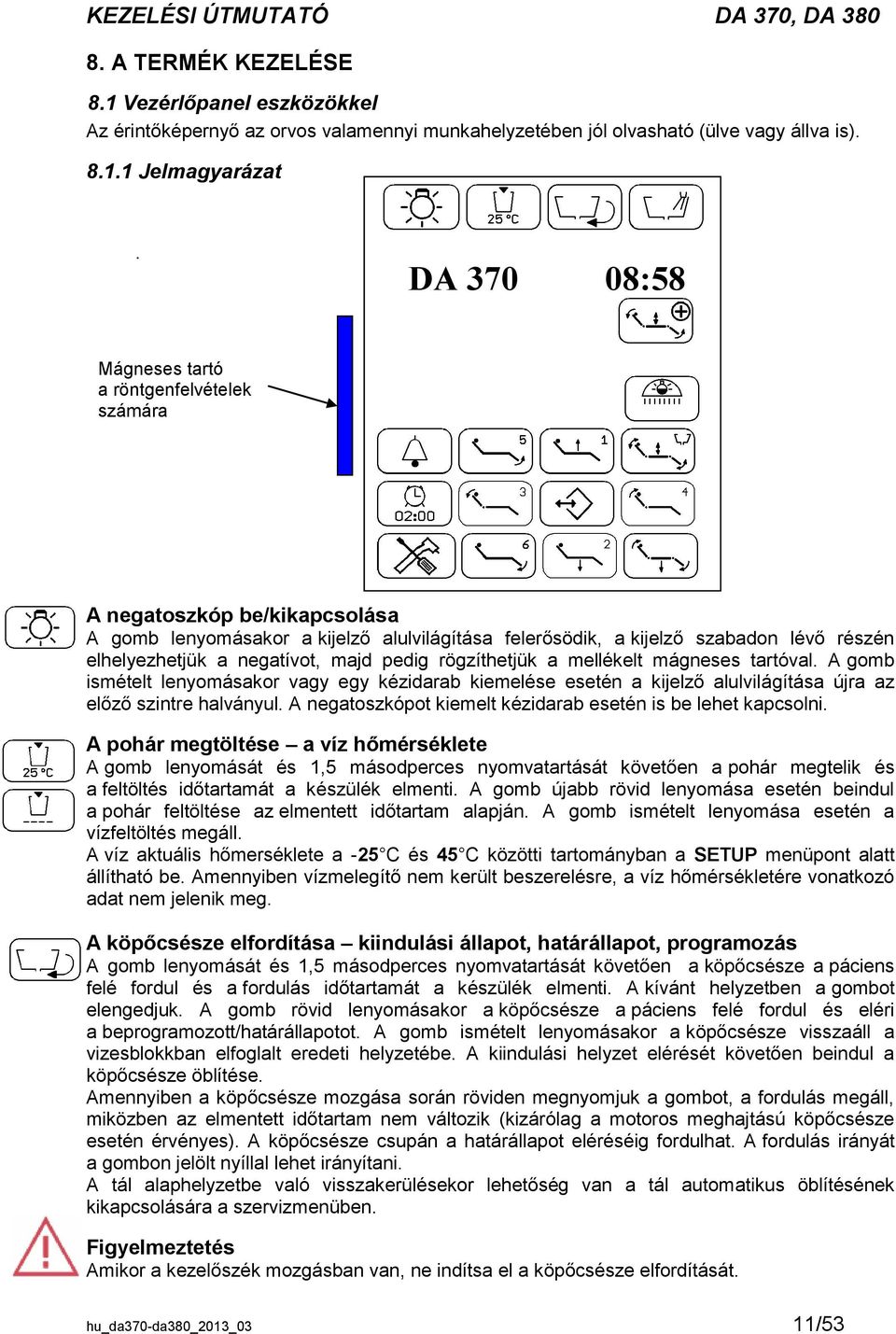 negatívot, majd pedig rögzíthetjük a mellékelt mágneses tartóval. A gomb ismételt lenyomásakor vagy egy kézidarab kiemelése esetén a kijelző alulvilágítása újra az előző szintre halványul.