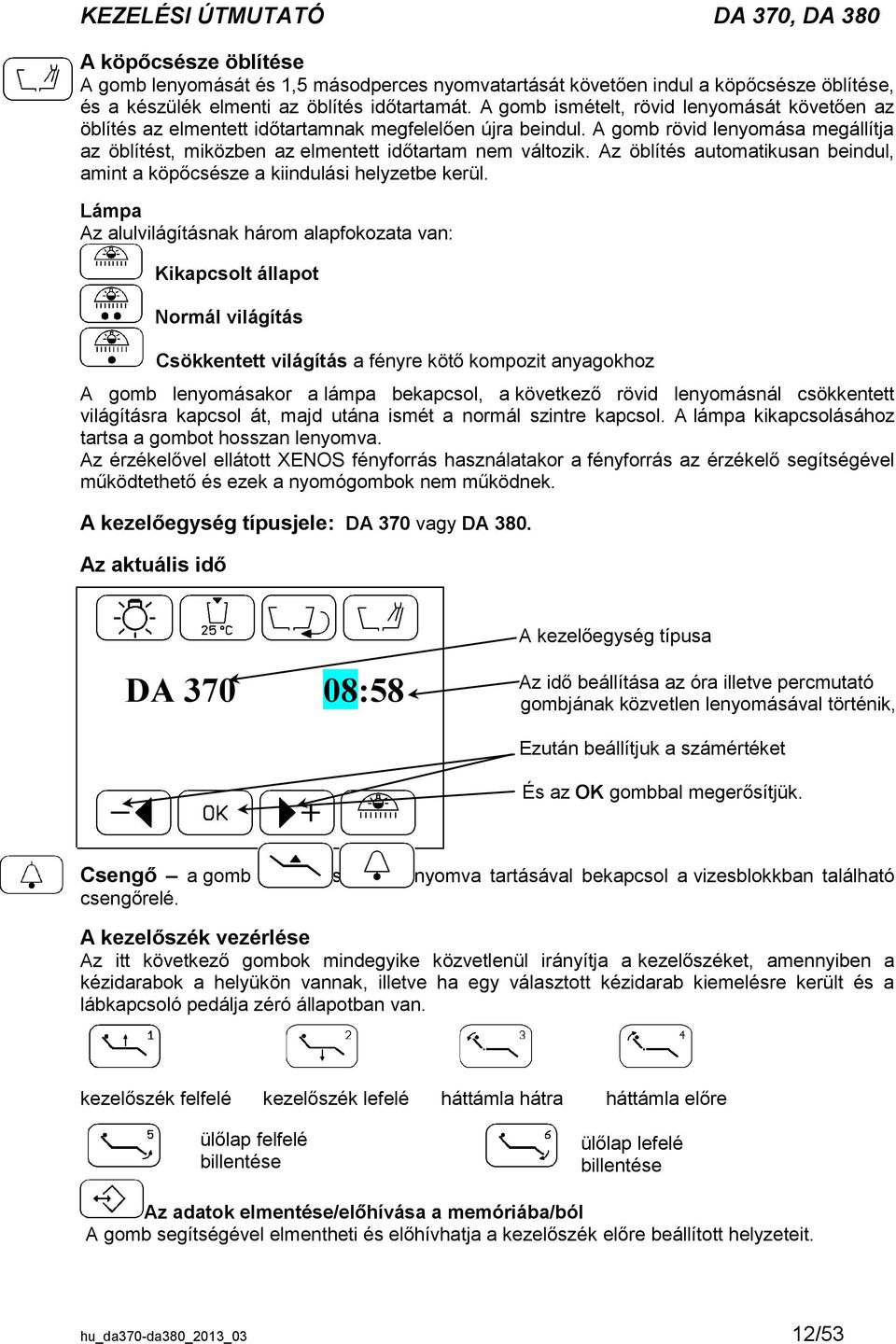 Az öblítés automatikusan beindul, amint a köpőcsésze a kiindulási helyzetbe kerül.