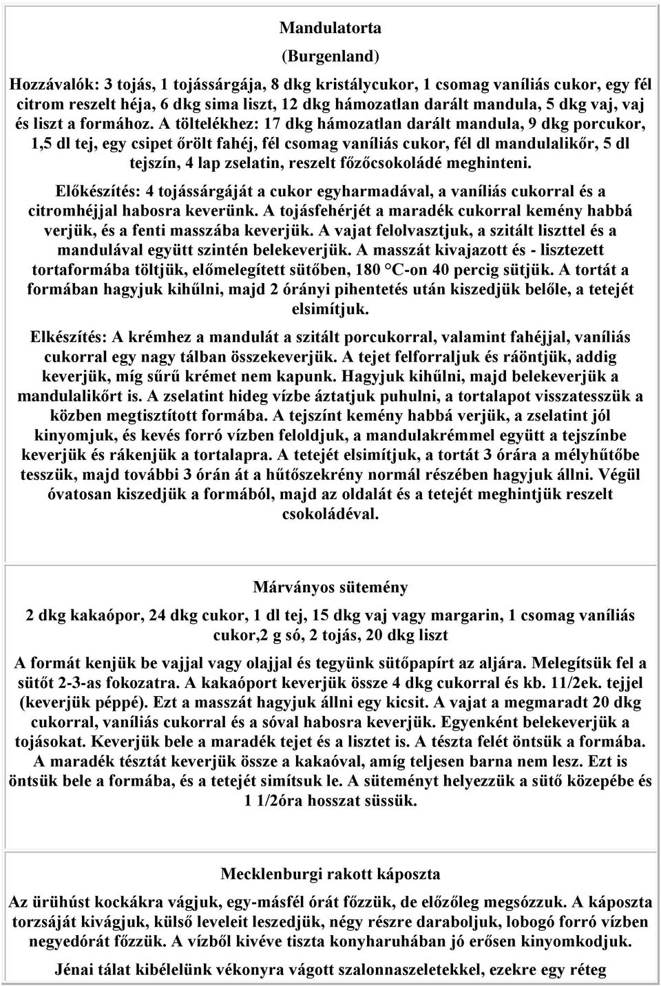 A töltelékhez: 17 dkg hámozatlan darált mandula, 9 dkg porcukor, 1,5 dl tej, egy csipet őrölt fahéj, fél csomag vaníliás cukor, fél dl mandulalikőr, 5 dl tejszín, 4 lap zselatin, reszelt