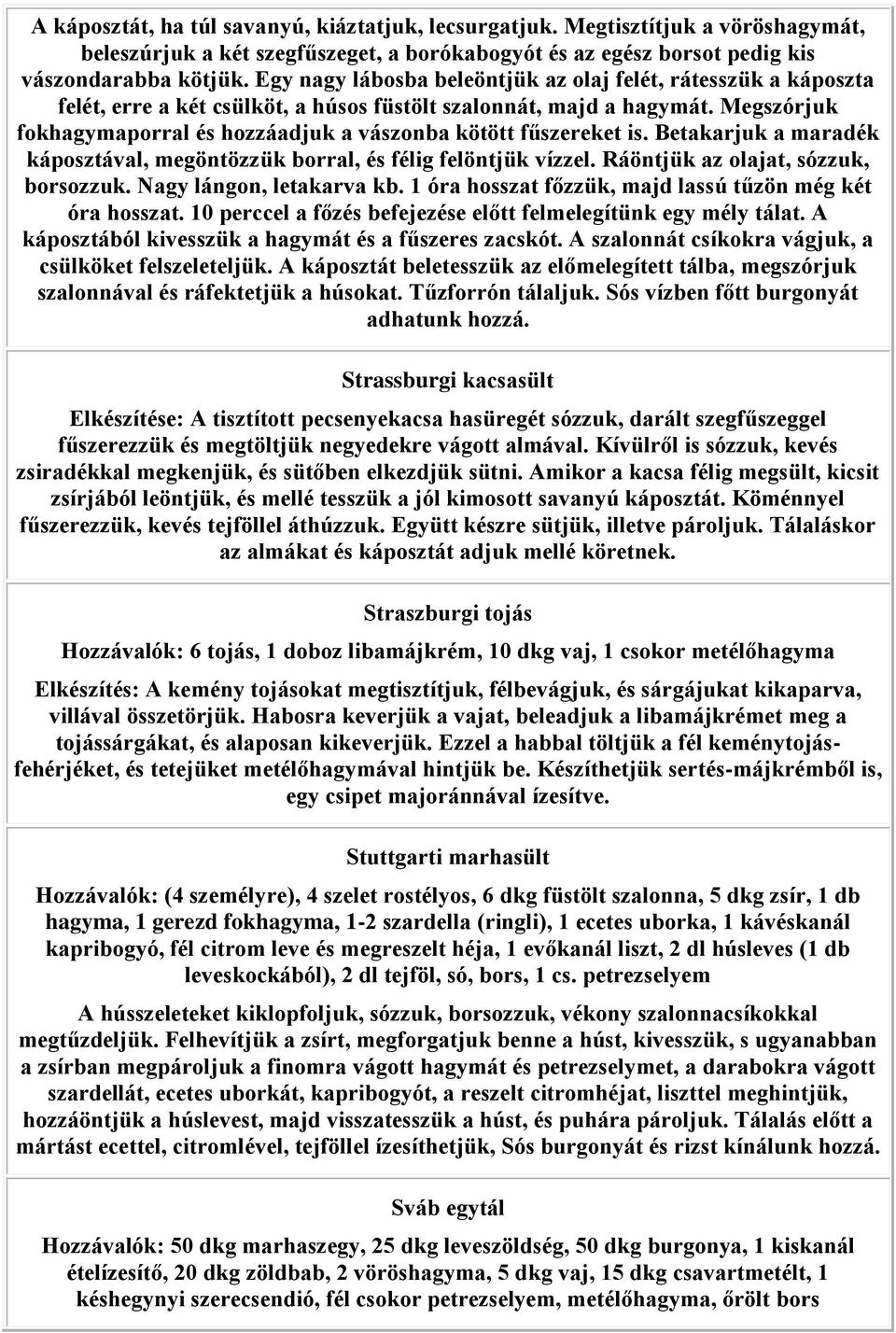 Megszórjuk fokhagymaporral és hozzáadjuk a vászonba kötött fűszereket is. Betakarjuk a maradék káposztával, megöntözzük borral, és félig felöntjük vízzel. Ráöntjük az olajat, sózzuk, borsozzuk.