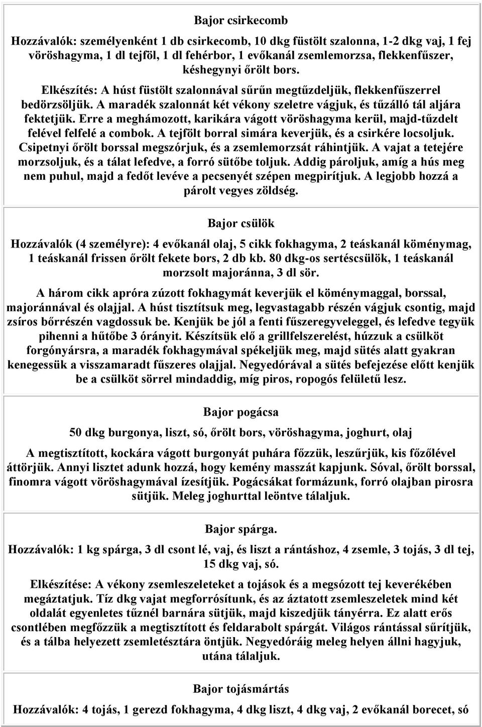 Erre a meghámozott, karikára vágott vöröshagyma kerül, majd-tűzdelt felével felfelé a combok. A tejfölt borral simára keverjük, és a csirkére locsoljuk.