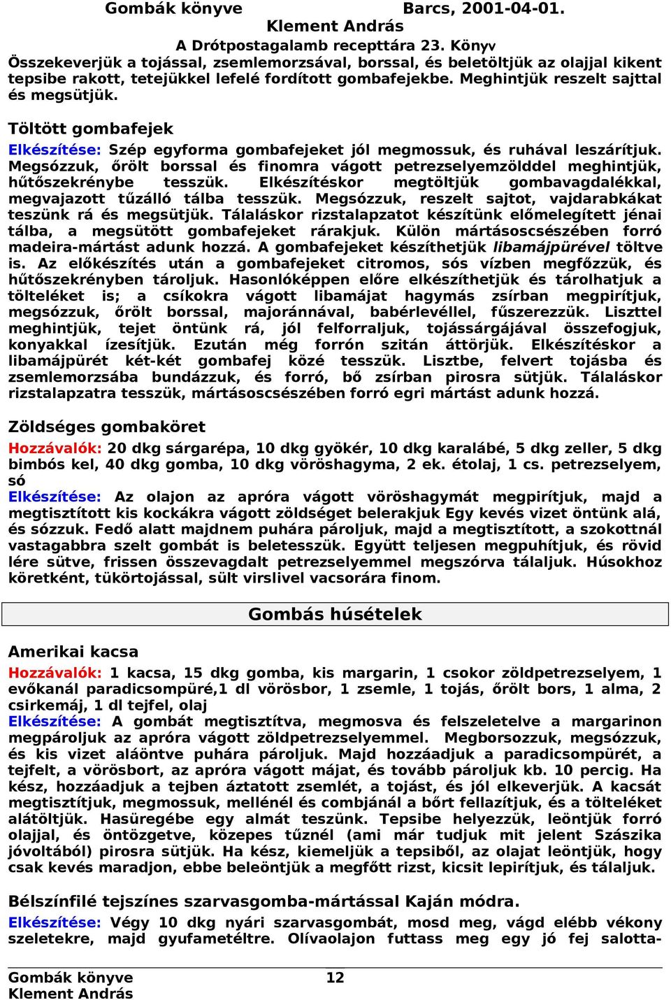 Megsózzuk, őrölt borssal és finomra vágott petrezselyemzölddel meghintjük, hűtőszekrénybe tesszük. Elkészítéskor megtöltjük gombavagdalékkal, megvajazott tűzálló tálba tesszük.