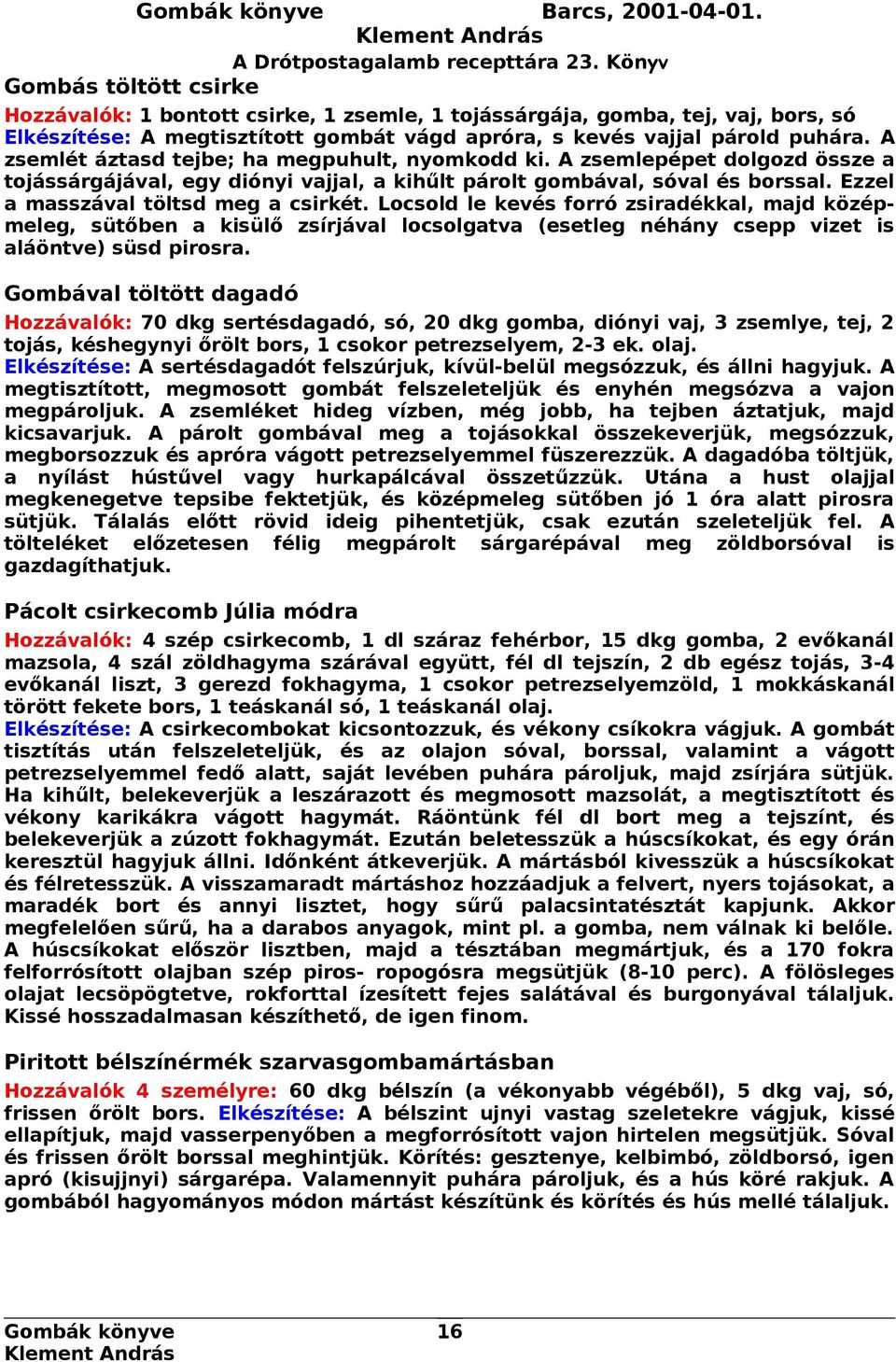 A zsemlét áztasd tejbe; ha megpuhult, nyomkodd ki. A zsemlepépet dolgozd össze a tojássárgájával, egy diónyi vajjal, a kihűlt párolt gombával, sóval és borssal. Ezzel a masszával töltsd meg a csirkét.