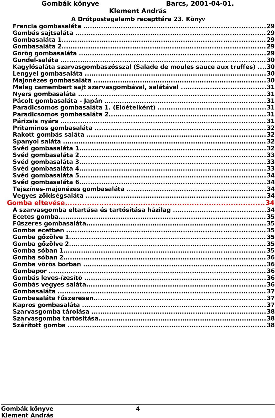 ..31 Nyers gombasaláta...31 Pácolt gombasaláta - Japán...31 Paradicsomos gombasaláta 1. (Előételként)...31 Paradicsomos gombasaláta 2...31 Párizsis nyárs...31 Pritaminos gombasaláta.