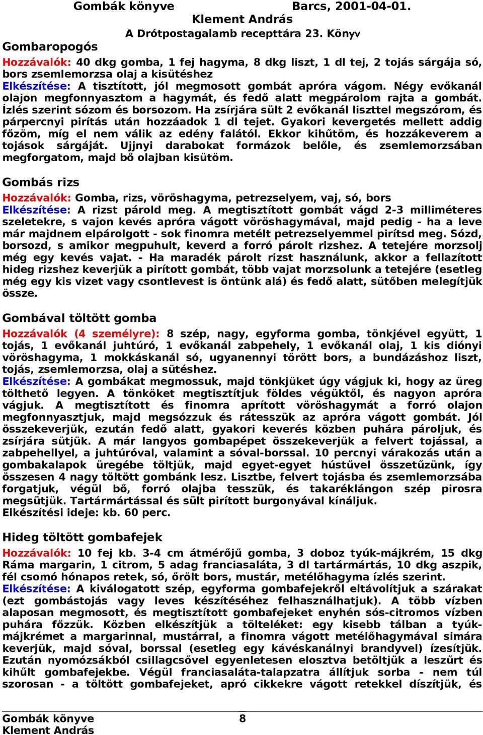 Négy evőkanál olajon megfonnyasztom a hagymát, és fedő alatt megpárolom rajta a gombát. Ízlés szerint sózom és borsozom.