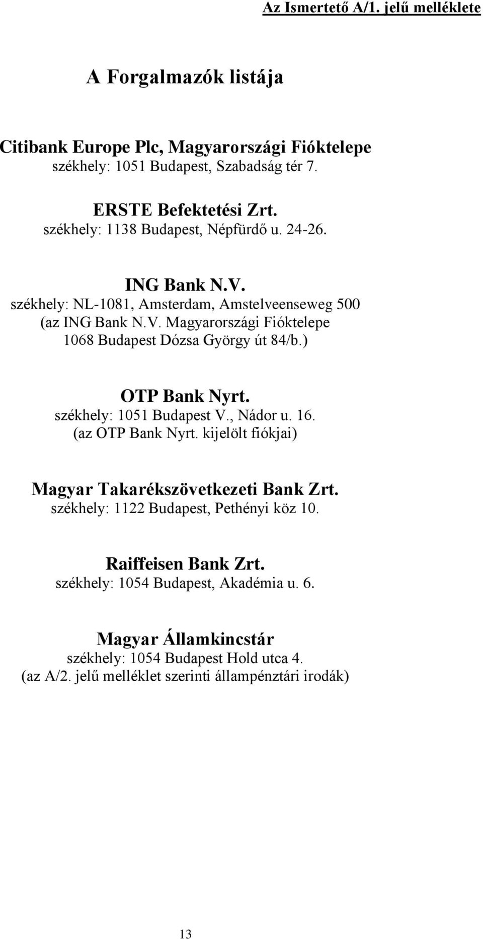 ) OTP Bank Nyrt. székhely: 1051 Budapest V., Nádor u. 16. (az OTP Bank Nyrt. kijelölt fiókjai) Magyar Takarékszövetkezeti Bank Zrt. székhely: 1122 Budapest, Pethényi köz 10.