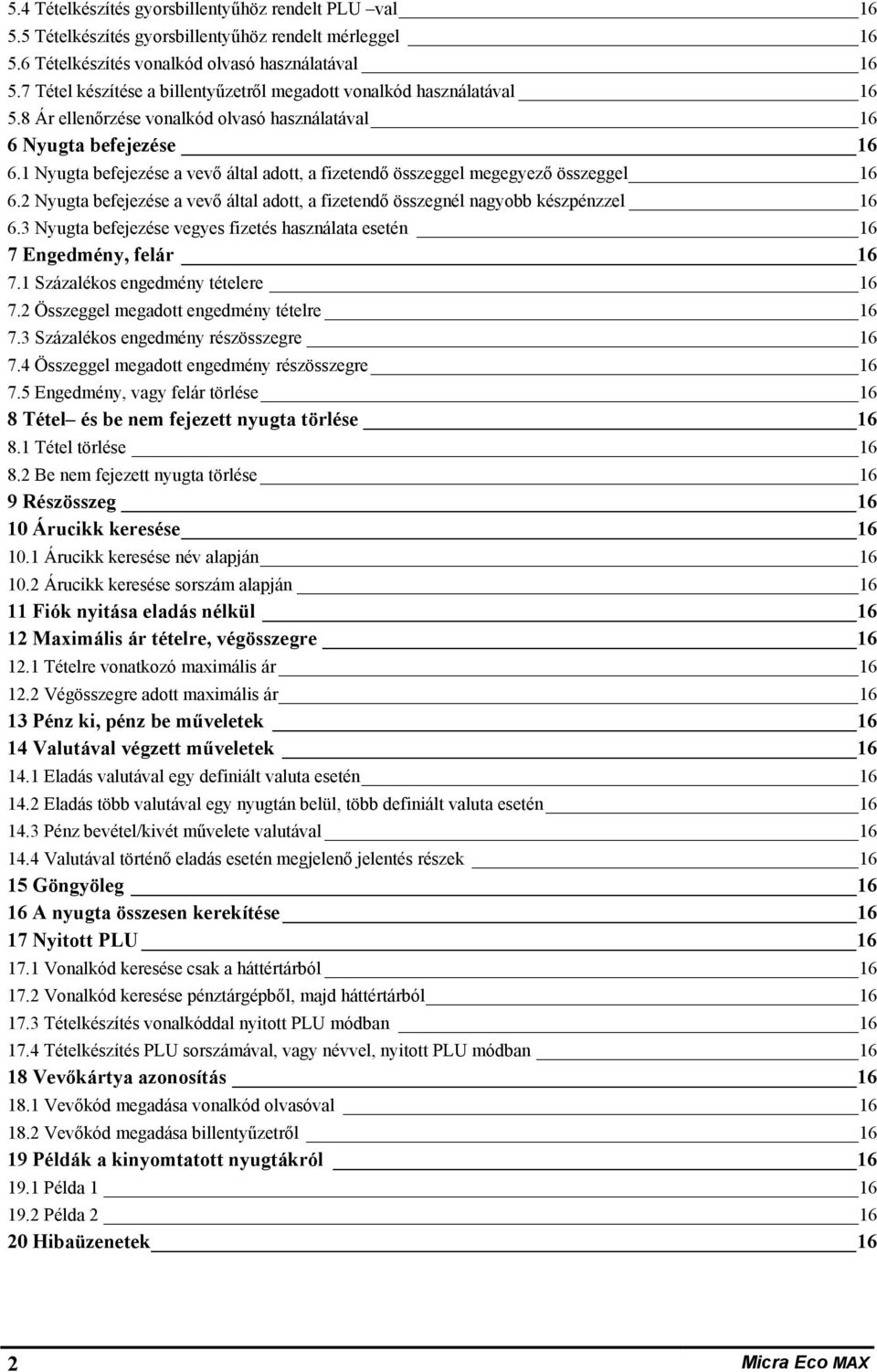 Nyugta befejezése a vevő által adott, a fizetendő összeggel megegyező összeggel 6 6. Nyugta befejezése a vevő által adott, a fizetendő összegnél nagyobb készpénzzel 6 6.