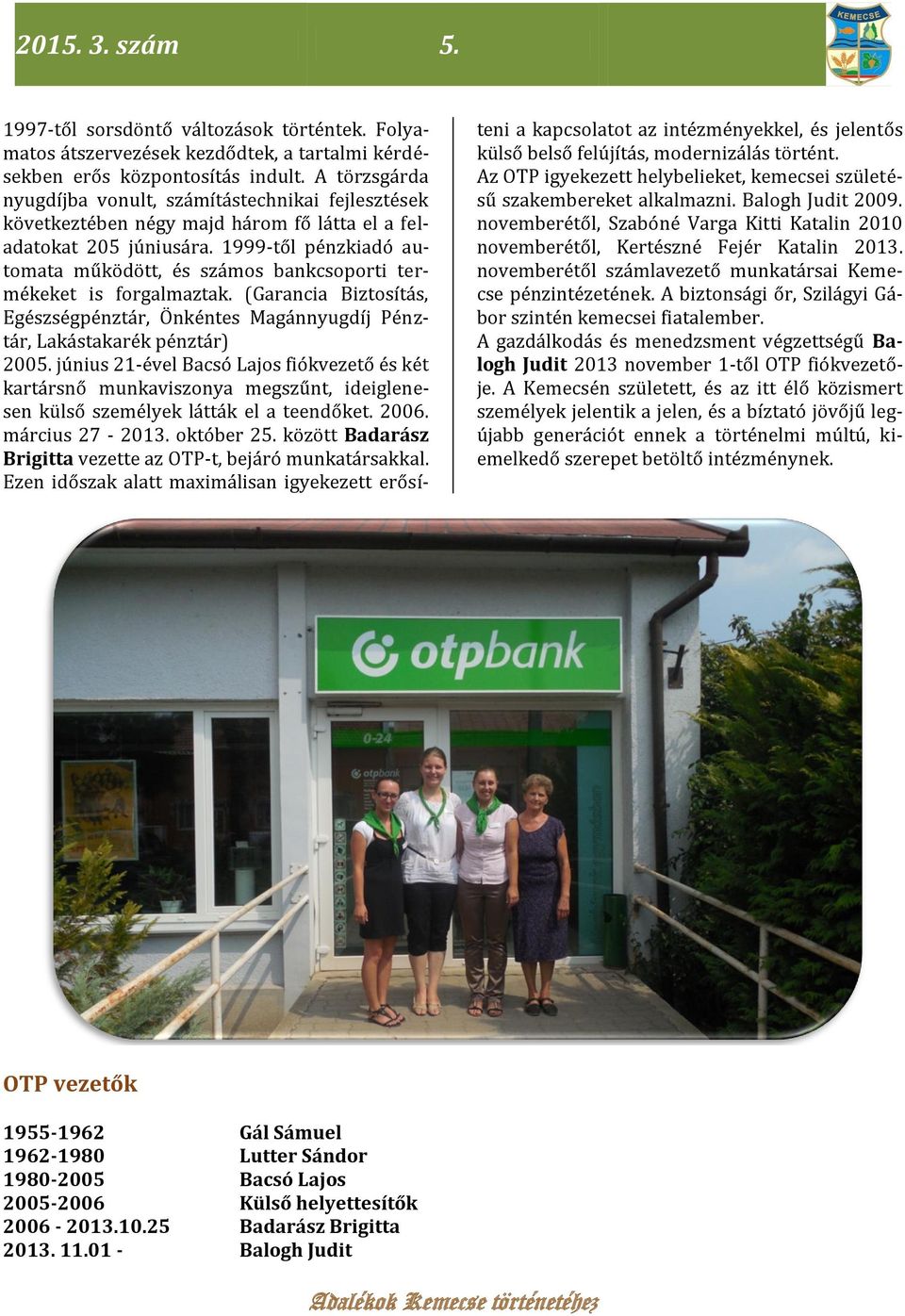 1999-től pénzkiadó automata működött, és számos bankcsoporti termékeket is forgalmaztak. (Garancia Biztosítás, Egészségpénztár, Önkéntes Magánnyugdíj Pénztár, Lakástakarék pénztár) 2005.