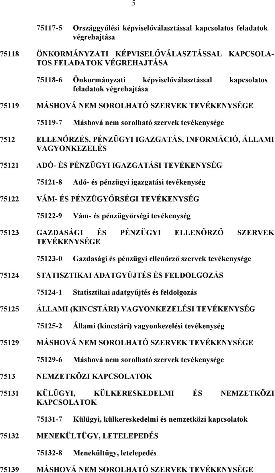 INFORMÁCIÓ, ÁLLAMI VAGYONKEZELÉS 75121 ADÓ- ÉS PÉNZÜGYI IGAZGATÁSI TEVÉKENYSÉG 75121-8 Adó- és pénzügyi igazgatási tevékenység 75122 VÁM- ÉS PÉNZÜGYŐRSÉGI TEVÉKENYSÉG 75122-9 Vám- és pénzügyőrségi