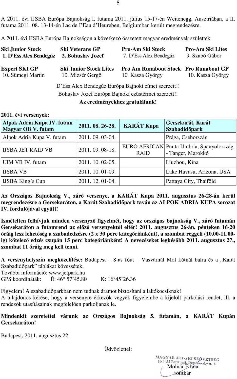 Kasza György 10. Kasza György 2011. évi versenyek: Alpok Adria Kupa IV. futam Magyar OB V. futam D Ess Alex Bendegúz Európa Bajnoki címet szerzett!! Bohuslav Jozef Európa Bajnoki ezüstérmet szerzett!