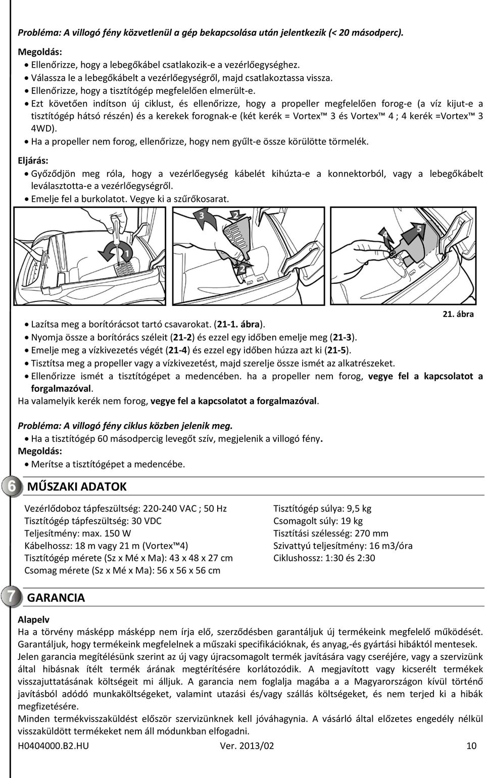 Ezt követően indítson új ciklust, és ellenőrizze, hogy a propeller megfelelően forog-e (a víz kijut-e a tisztítógép hátsó részén) és a kerekek forognak-e (két kerék = Vortex 3 és Vortex 4 ; 4 kerék