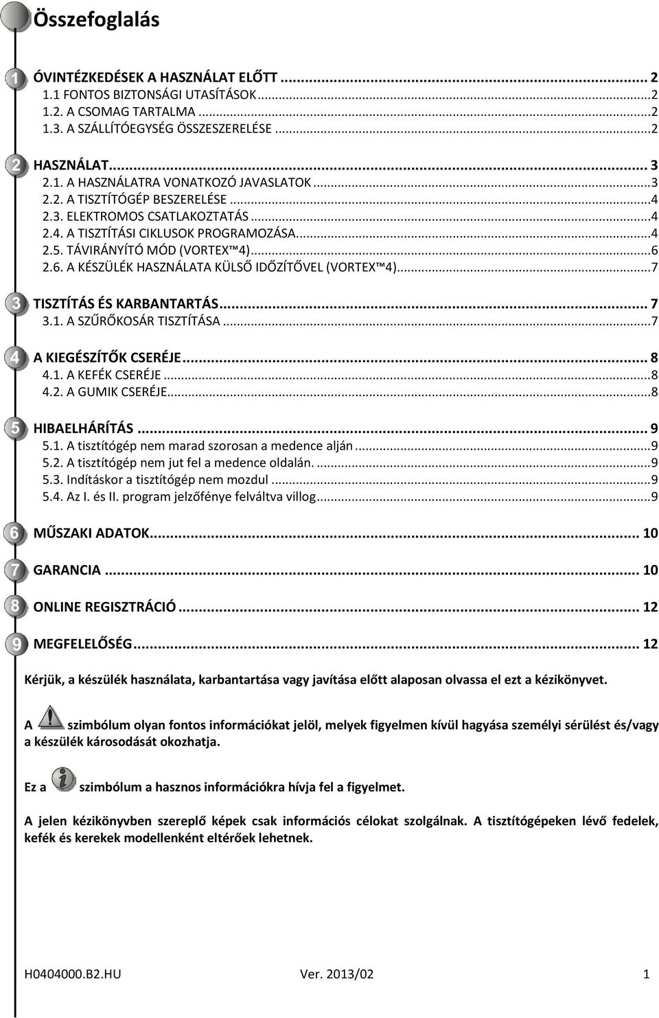 2.6. A KÉSZÜLÉK HASZNÁLATA KÜLSŐ IDŐZÍTŐVEL (VORTEX 4)... 7 TISZTÍTÁS ÉS KARBANTARTÁS... 7 3.1. A SZŰRŐKOSÁR TISZTÍTÁSA... 7 A KIEGÉSZÍTŐK CSERÉJE... 8 4.1. A KEFÉK CSERÉJE... 8 4.2. A GUMIK CSERÉJE.