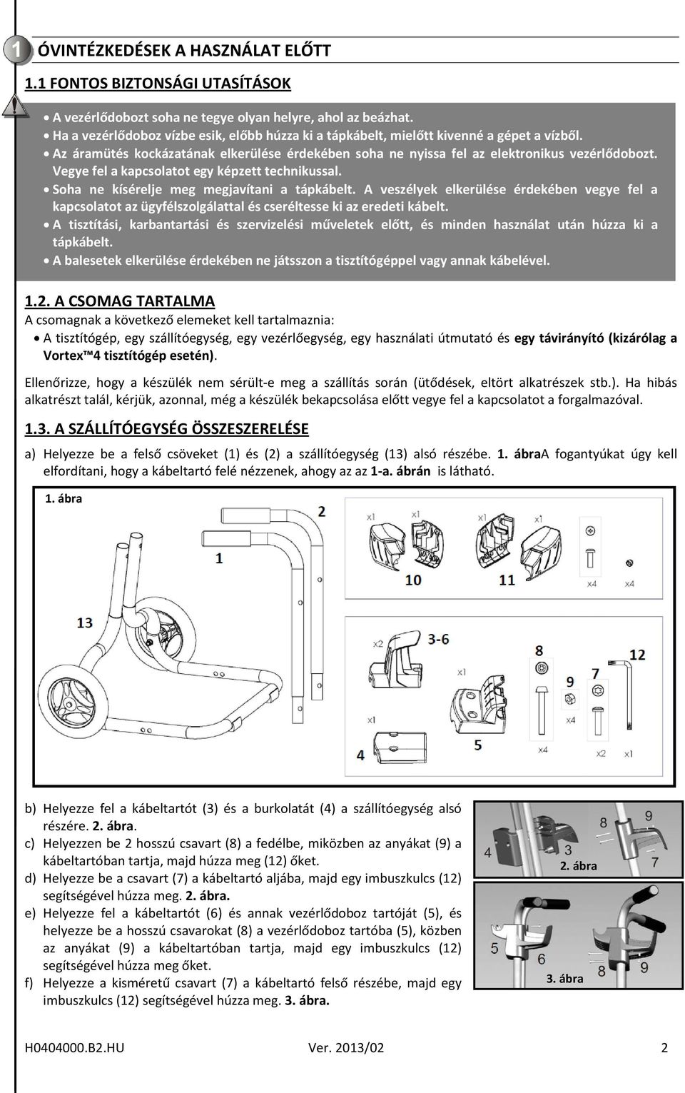 Vegye fel a kapcsolatot egy képzett technikussal. Soha ne kísérelje meg megjavítani a tápkábelt.