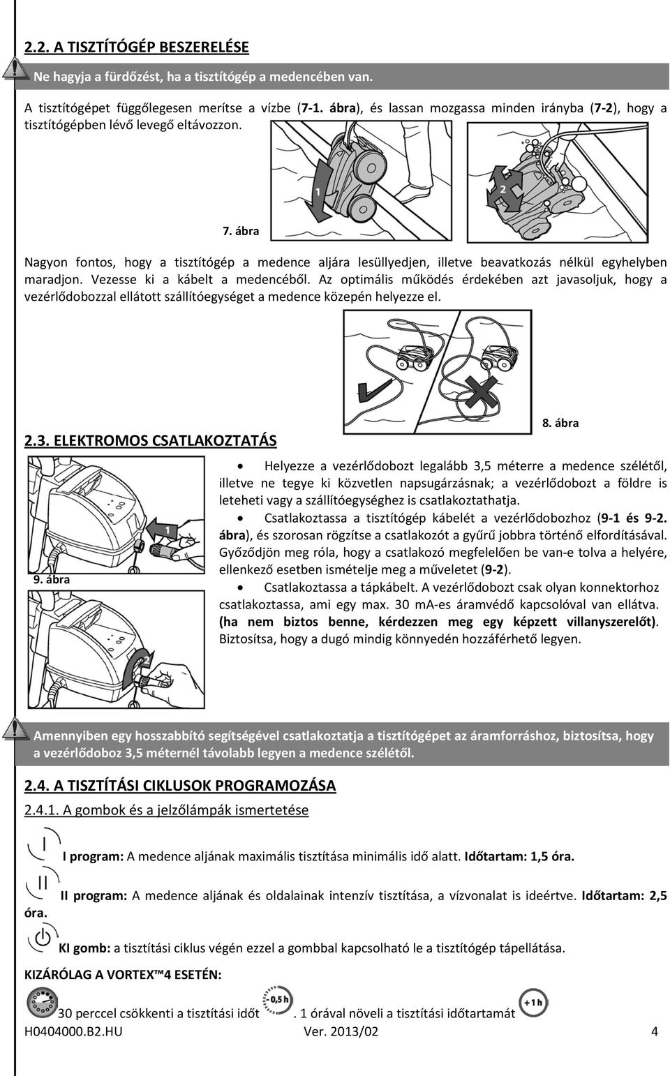 ábra Nagyon fontos, hogy a tisztítógép a medence aljára lesüllyedjen, illetve beavatkozás nélkül egyhelyben maradjon. Vezesse ki a kábelt a medencéből.