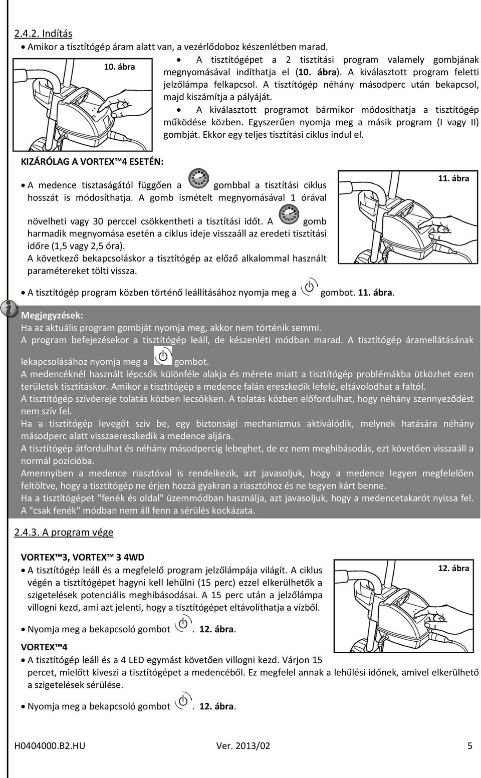 A kiválasztott programot bármikor módosíthatja a tisztítógép működése közben. Egyszerűen nyomja meg a másik program (I vagy II) gombját. Ekkor egy teljes tisztítási ciklus indul el.