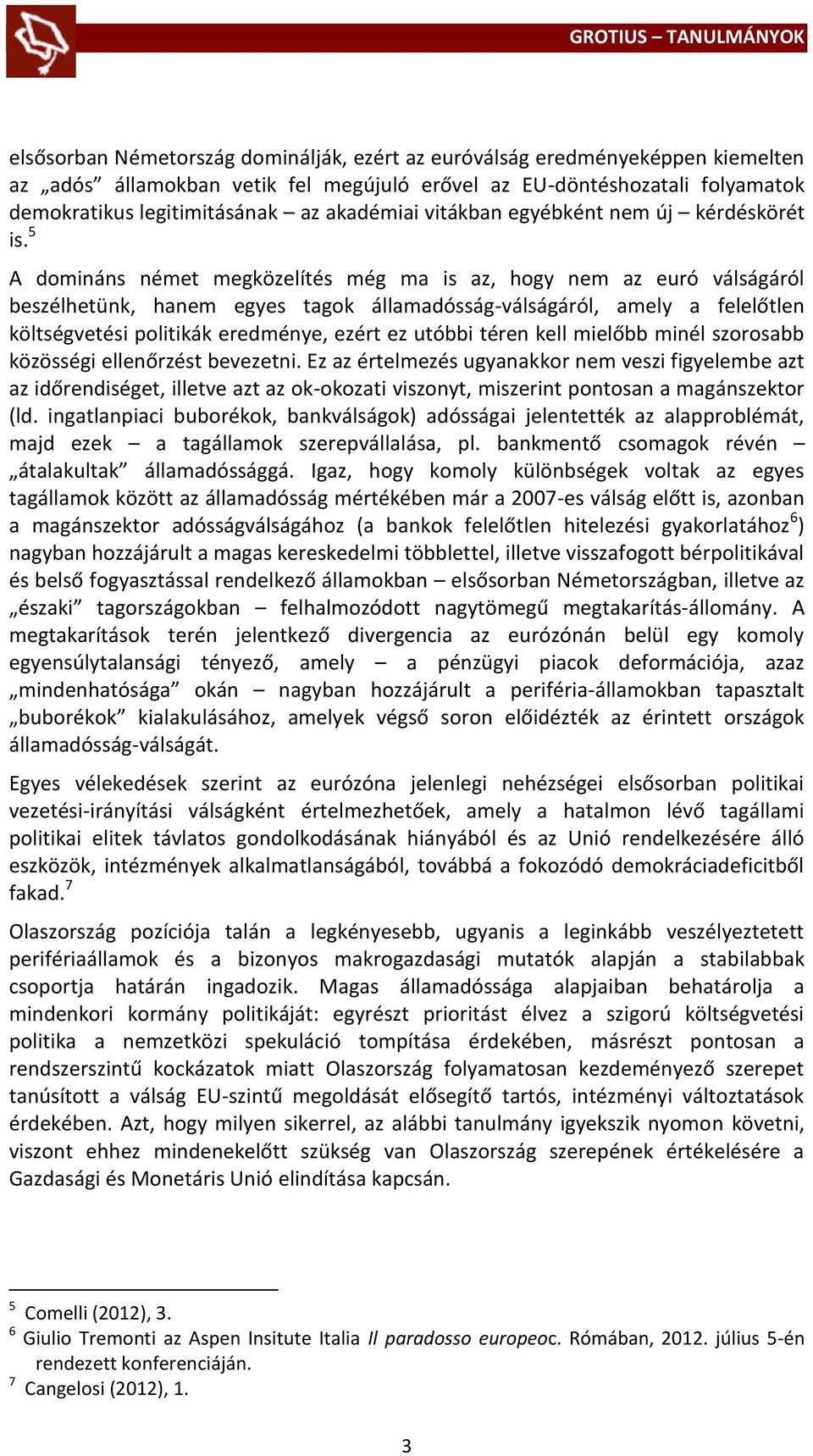 5 A domináns német megközelítés még ma is az, hogy nem az euró válságáról beszélhetünk, hanem egyes tagok államadósság-válságáról, amely a felelőtlen költségvetési politikák eredménye, ezért ez