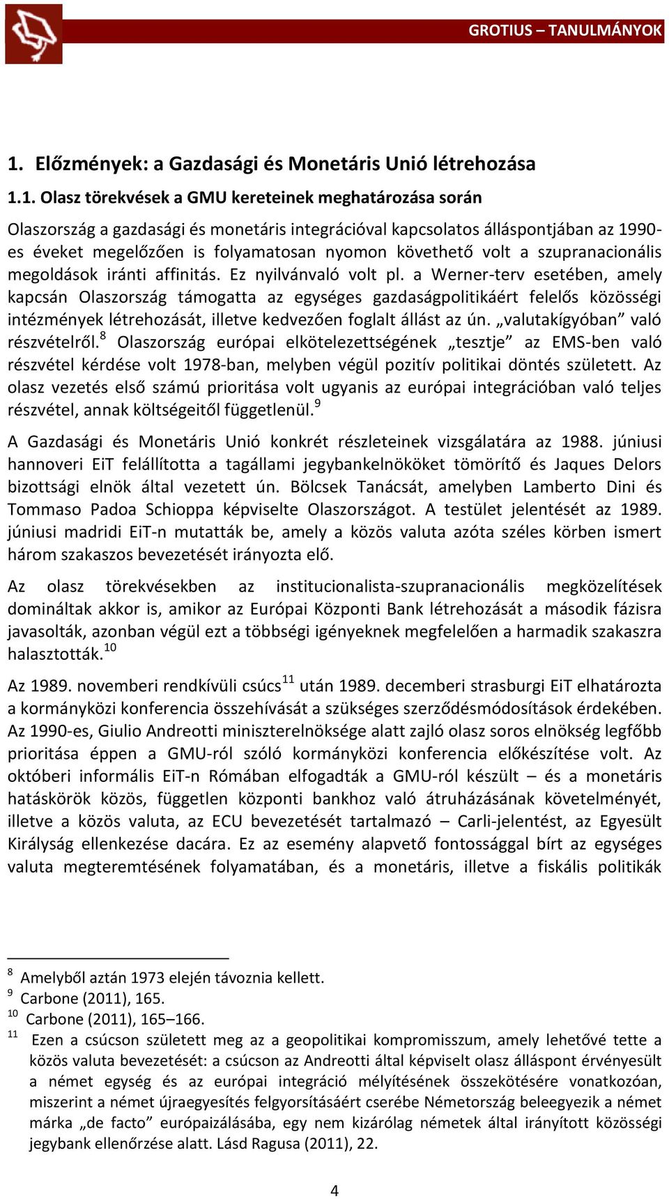 a Werner-terv esetében, amely kapcsán Olaszország támogatta az egységes gazdaságpolitikáért felelős közösségi intézmények létrehozását, illetve kedvezően foglalt állást az ún.