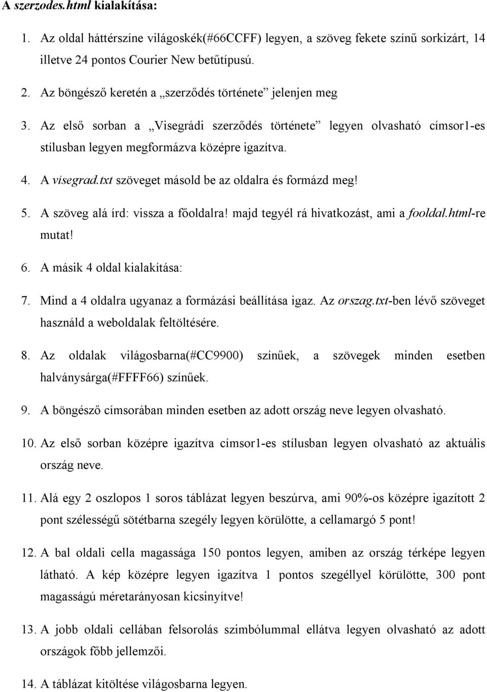 A szöveg alá írd: vissza a főoldalra! majd tegyél rá hivatkozást, ami a fooldal.html-re mutat! 6. A másik 4 oldal kialakítása: 7. Mind a 4 oldalra ugyanaz a formázási beállítása igaz. Az orszag.