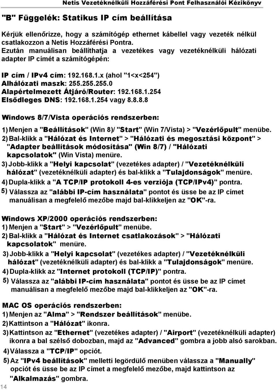 255.255.0 Alapértelmezett Átjáró/Router: 192.168.1.254 Elsődleges DNS: 192.168.1.254 vagy 8.8.8.8 Windows 8/7/Vista operációs rendszerben: 1) Menjen a "Beállítások" (Win 8)/ "Start" (Win 7/Vista) > "Vezérlőpult" menübe.