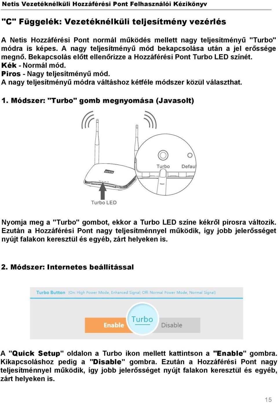 A nagy teljesítményű módra váltáshoz kétféle módszer közül választhat. 1. Módszer: "Turbo" gomb megnyomása (Javasolt) Nyomja meg a "Turbo" gombot, ekkor a Turbo LED színe kékről pirosra változik.