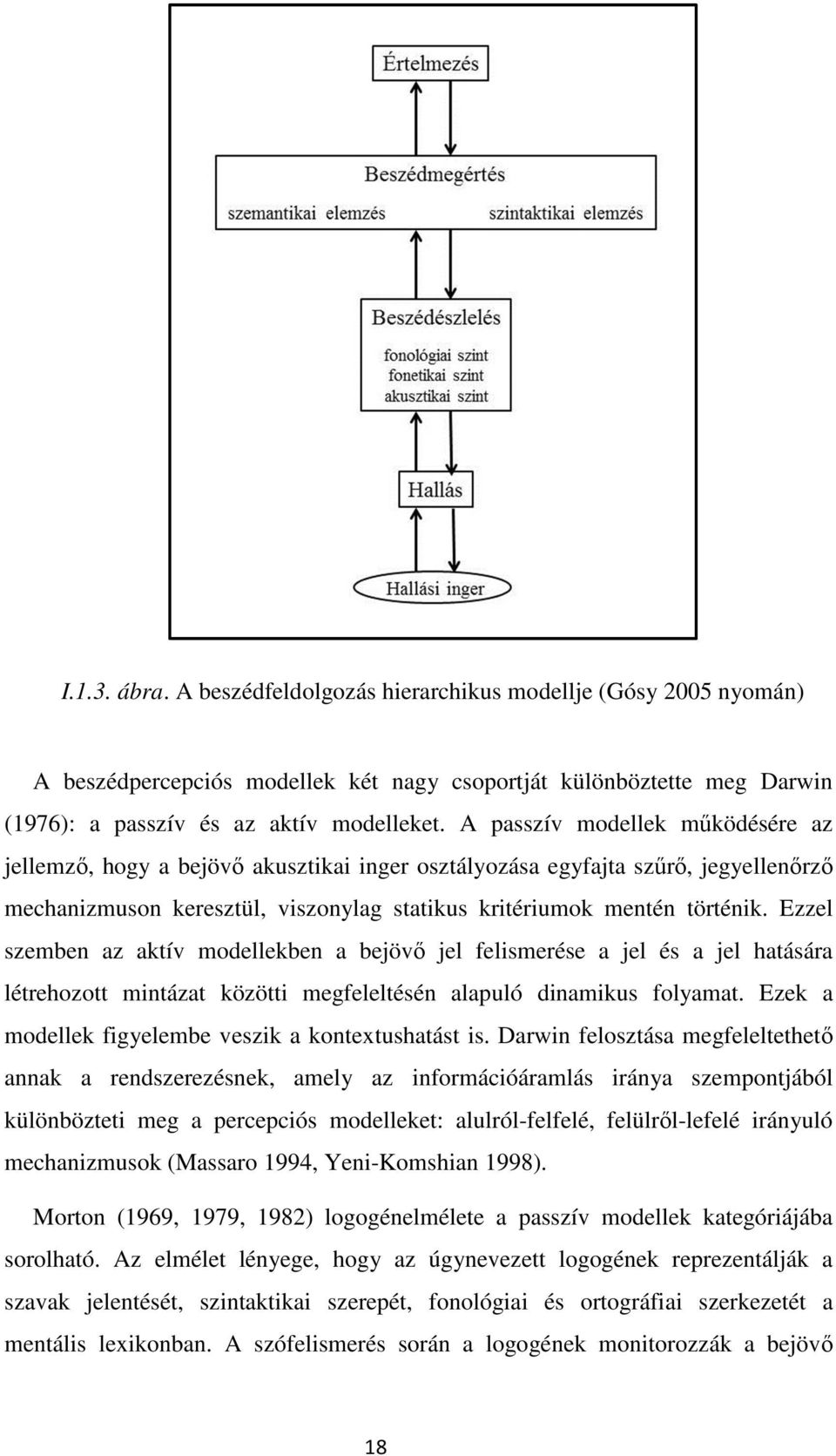 Ezzel szemben az aktív modellekben a bejövő jel felismerése a jel és a jel hatására létrehozott mintázat közötti megfeleltésén alapuló dinamikus folyamat.