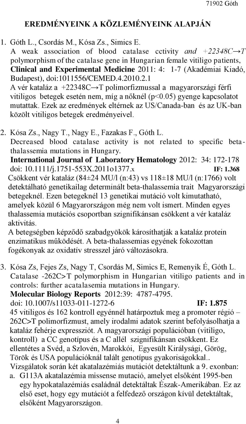 Budapest), doi:1011556/cemed.4.2010.2.1 A vér kataláz a +22348C T polimorfizmussal a magyarországi férfi vitiligos betegek esetén nem, míg a nőknél (p<0.05) gyenge kapcsolatot mutattak.
