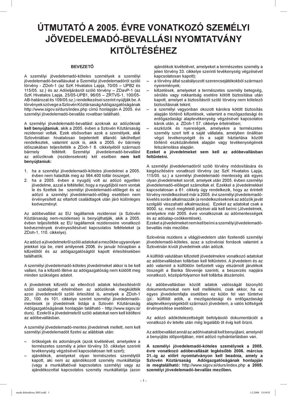 törvény - ZDoh-1 (az SzK Hivatalos Lapja, 70/05 UPB2 és 115/05. sz.) és az Adóeljárásról szóló törvény ZDavP-1 (az SzK Hivatalos Lapja, 25/05-UPB1, 96/05 ZRTVS-1, 100/05- AB-határozat és 109/05.sz.) rendelkezései szerint nyújtják be.