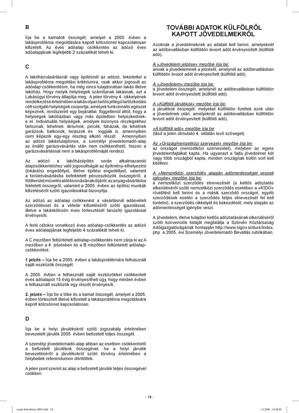 C A lakóházvásárlásnál vagy építésnél az adózó, tekintettel a lakásprobléma megoldási kritériumra, csak akkor jogosult az adóalap csökkentésre, ha még nincs tulajdonában lakás illetve lakóház.
