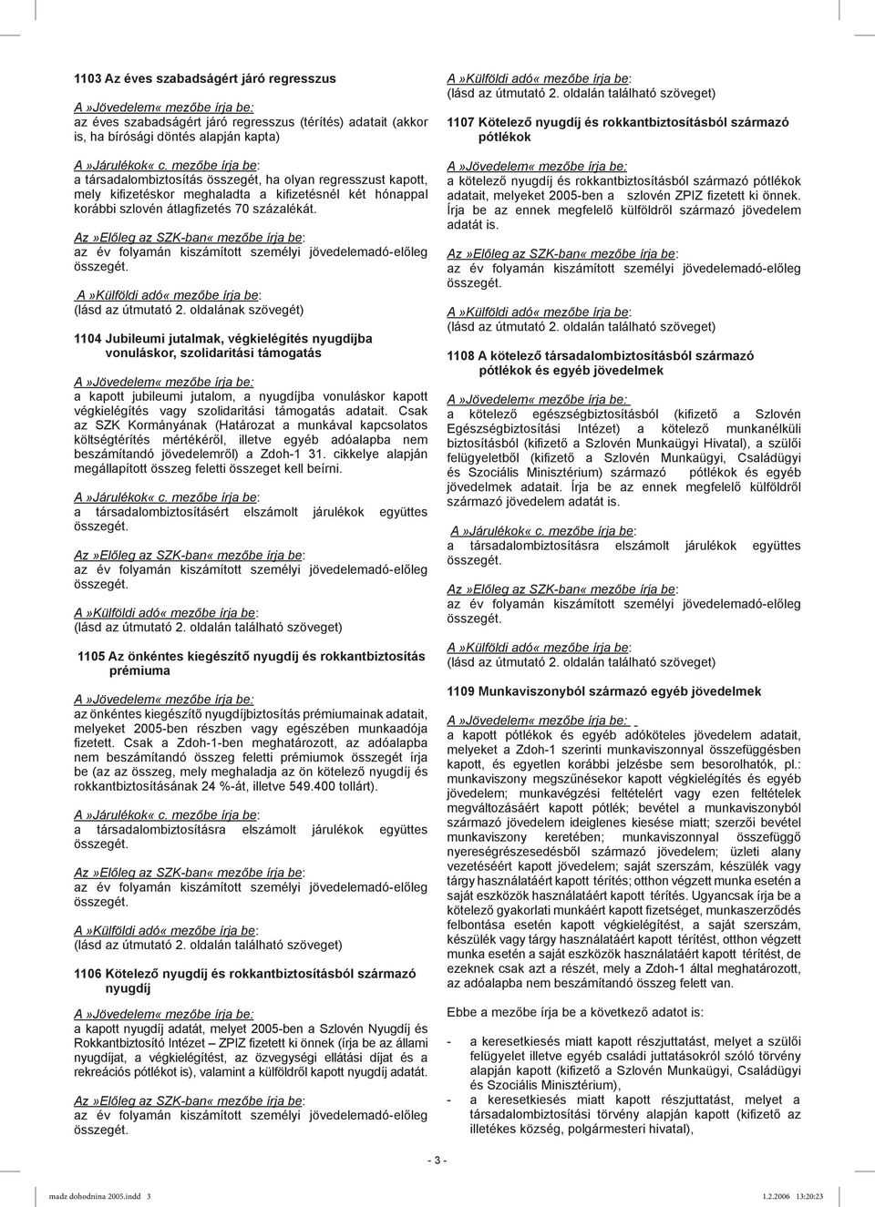 1104 Jubileumi jutalmak, végkielégítés nyugdíjba vonuláskor, szolidaritási támogatás a kapott jubileumi jutalom, a nyugdíjba vonuláskor kapott végkielégítés vagy szolidaritási támogatás adatait.