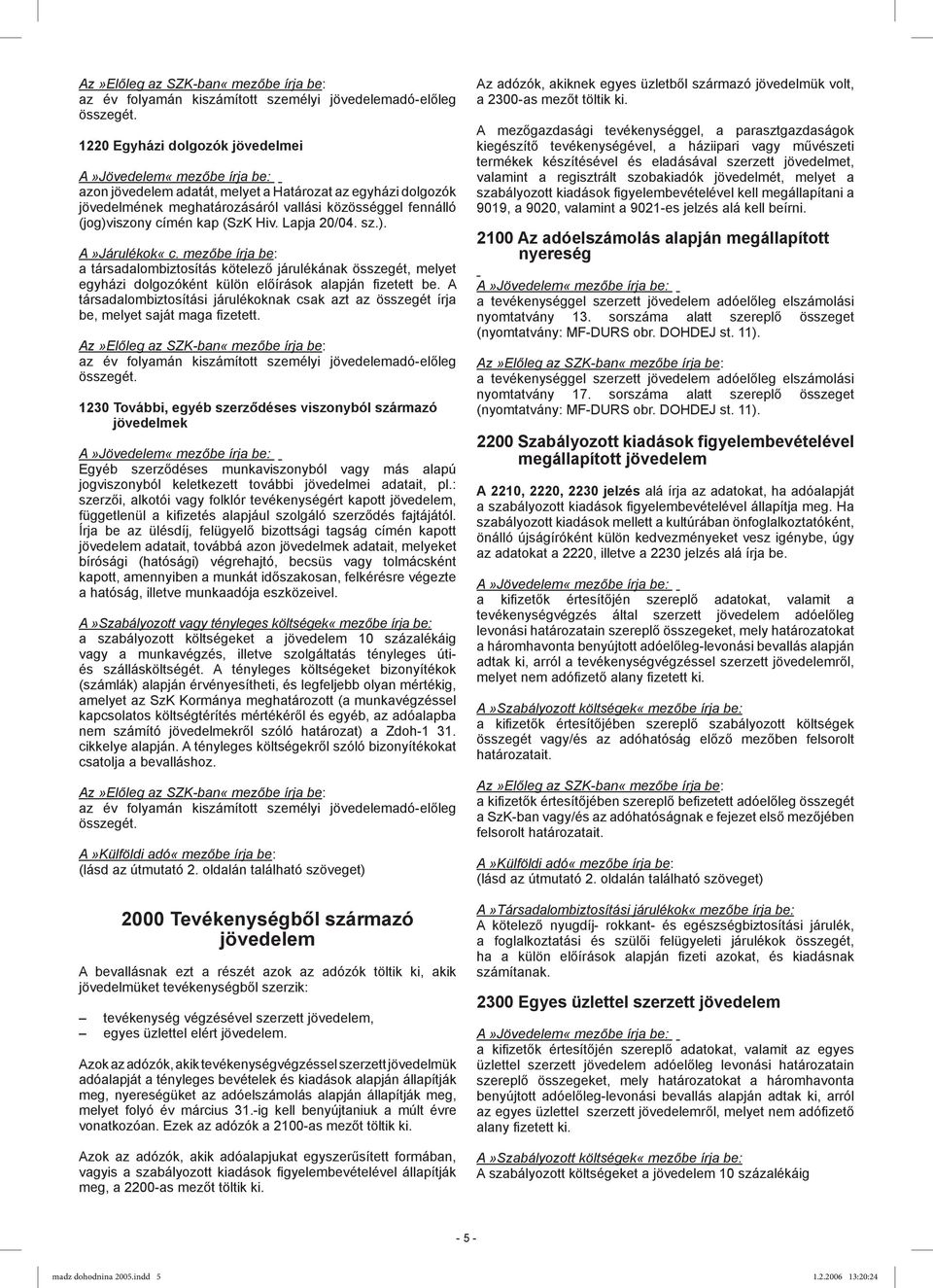 A társadalombiztosítási járulékoknak csak azt az összegét írja be, melyet saját maga fizetett.