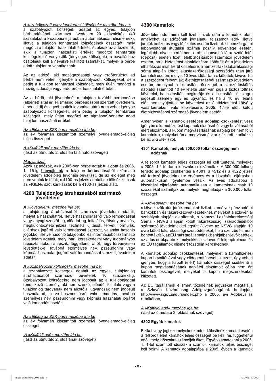 Azoknak az adózóknak, akik a tulajdon használati értékét megőrző fenntartási költségeket érvényesítik (tényleges költségek), a bevalláshoz csatolniuk kell a nevükre kiállított számlákat, melyek a