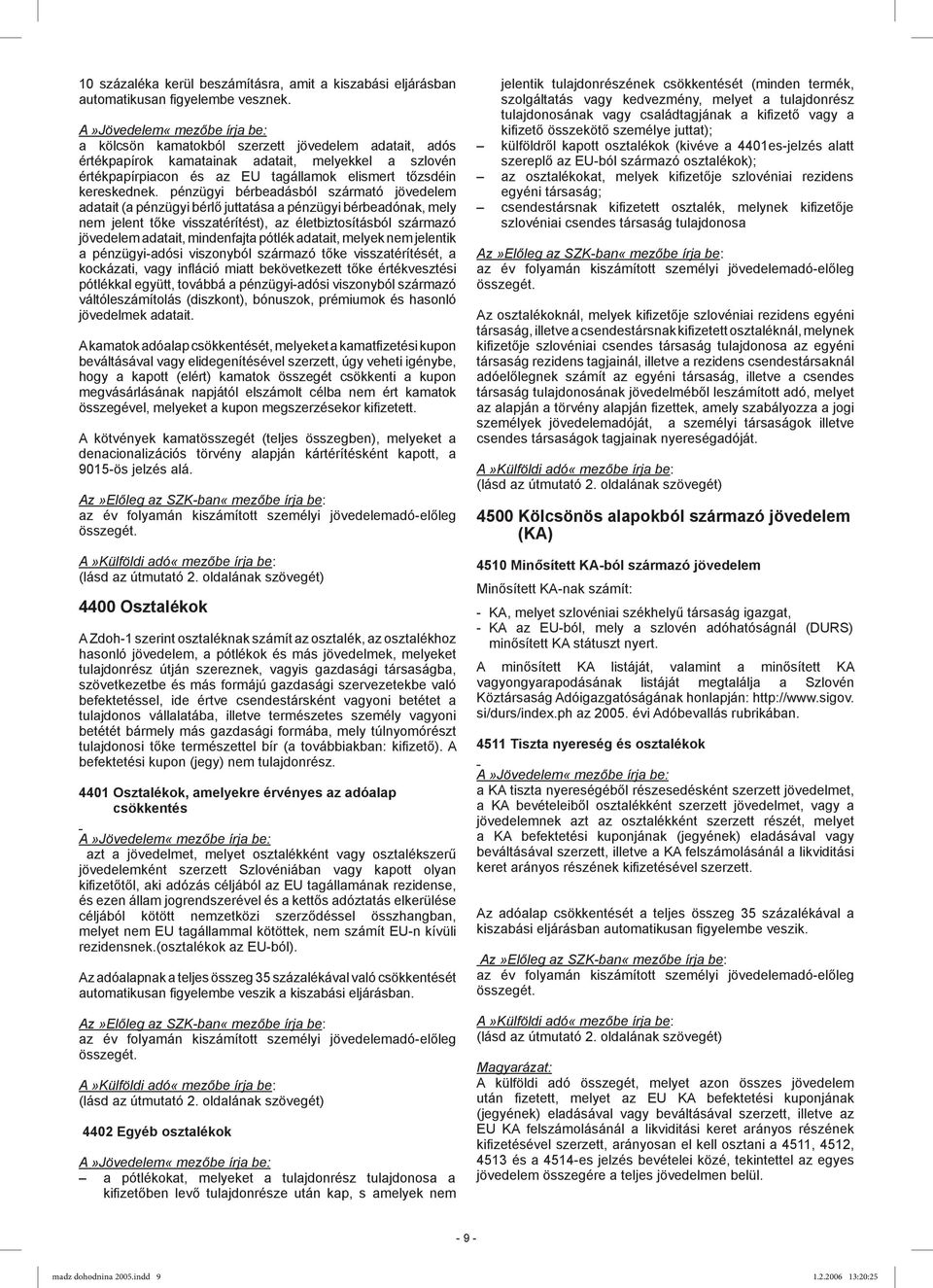 pénzügyi bérbeadásból szármató jövedelem adatait (a pénzügyi bérlő juttatása a pénzügyi bérbeadónak, mely nem jelent tőke visszatérítést), az életbiztosításból származó jövedelem adatait, mindenfajta