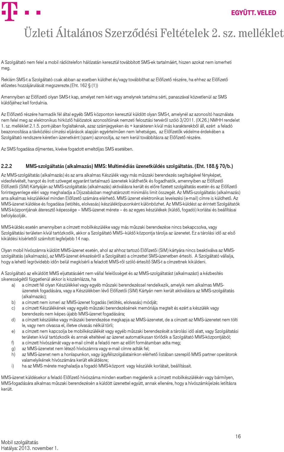 162 (1)) Amennyiben az Előfizető olyan SMS-t kap, amelyet nem kért vagy amelynek tartalma sérti, panaszával közvetlenül az SMS küldőjéhez kell fordulnia.