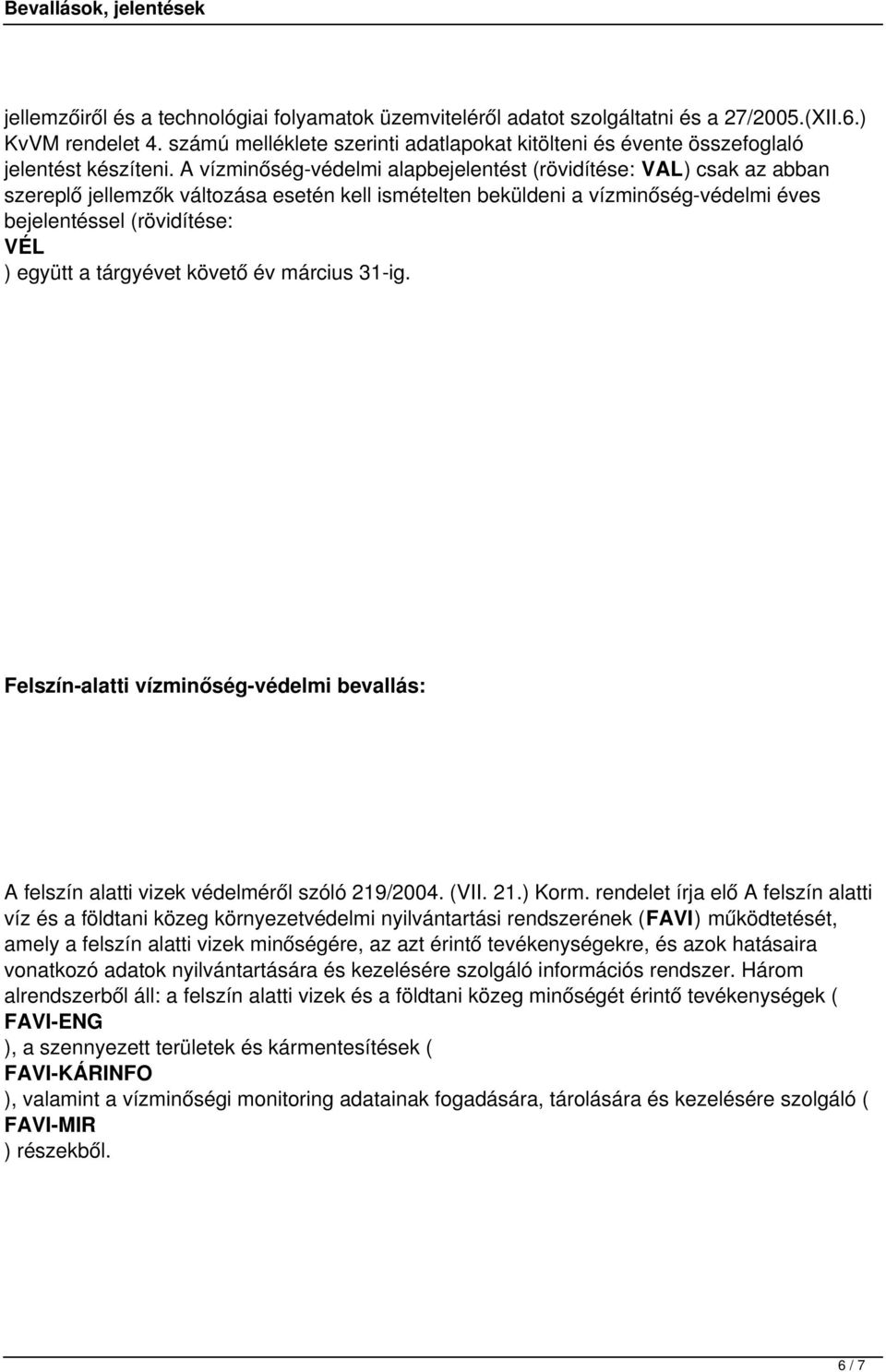 A vízminőség-védelmi alapbejelentést (rövidítése: VAL) csak az abban szereplő jellemzők változása esetén kell ismételten beküldeni a vízminőség-védelmi éves bejelentéssel (rövidítése: VÉL ) együtt a