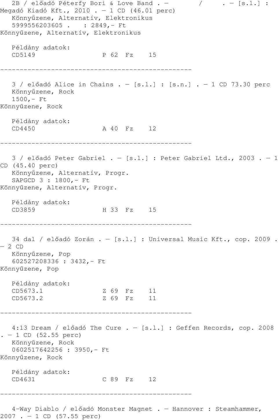, 2003. 1 CD (45.40 perc) Könnyőzene, Alternatív, Progr. SAPGCD 3 : 1800,- Ft Könnyőzene, Alternatív, Progr. CD3859 H 33 Fz 15 34 dal / elıadó Zorán. [s.l.] : Universal Music Kft., cop. 2009.