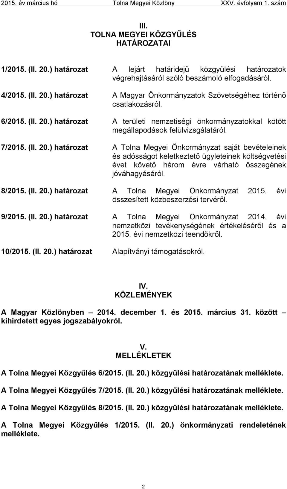 8/2015. (II. 20.) határozat A Tolna Megyei Önkormányzat 2015. évi összesített közbeszerzési tervéről. 9/2015. (II. 20.) határozat A Tolna Megyei Önkormányzat 2014.