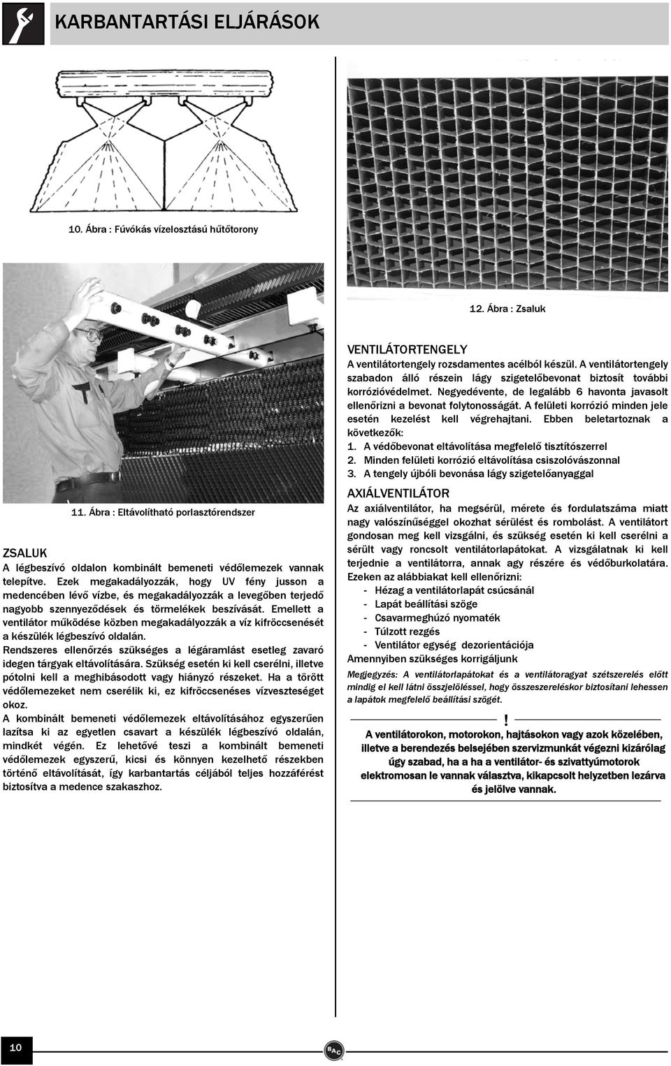 Ezek megakadályozzák, hogy UV fény jusson a medencében lévő vízbe, és megakadályozzák a levegőben terjedő nagyobb szennyeződések és törmelékek beszívását.