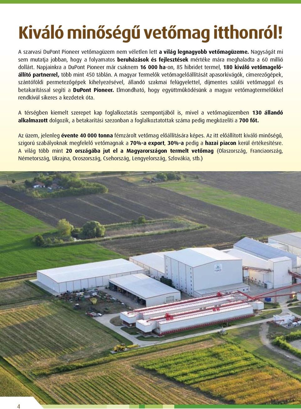 Napjainkra a DuPont Pioneer már csaknem 16 000 ha-on, 85 hibridet termel, 180 kiváló vetőmagelőállító partnerrel, több mint 450 táblán.