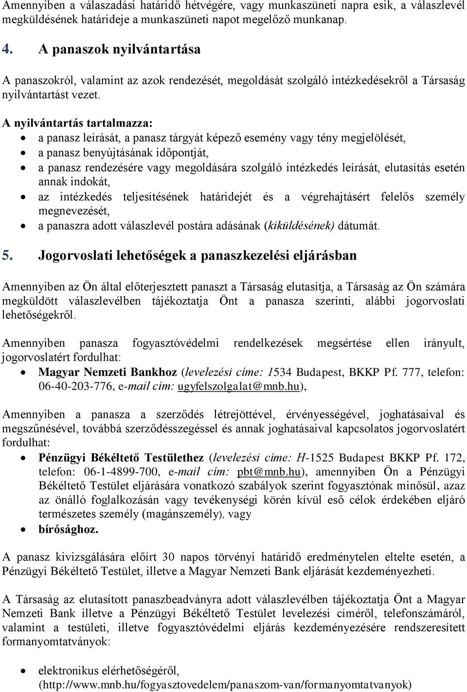 A nyilvántartás tartalmazza: a panasz leírását, a panasz tárgyát képező esemény vagy tény megjelölését, a panasz benyújtásának időpontját, a panasz rendezésére vagy megoldására szolgáló intézkedés