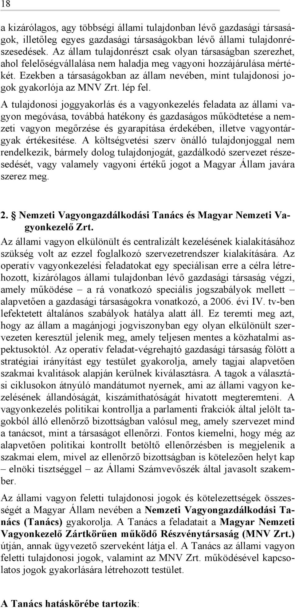 Ezekben a társaságkban az állam nevében, mint tulajdnsi jgk gyakrlója az MNV Zrt. lép fel.