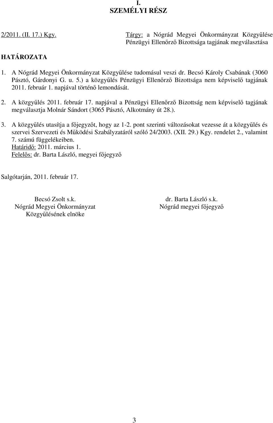 napjával történő lemondását. 2. A közgyűlés 2011. február 17. napjával a Pénzügyi Ellenőrző Bizottság nem képviselő tagjának megválasztja Molnár Sándort (3065 Pásztó, Alkotmány út 28.). 3.