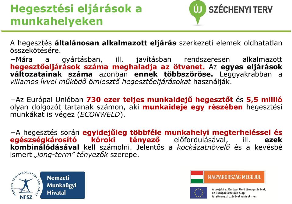 Leggyakrabban a villamos ívvel működő ömlesztő hegesztőeljárásokat használják.