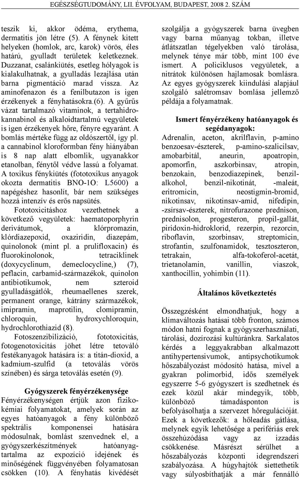 A gyűrűs vázat tartalmazó vitaminok, a tertahidrokannabinol és alkaloidtartalmú vegyületek is igen érzékenyek hőre, fényre egyaránt. A bomlás mértéke függ az oldószertől, így pl.