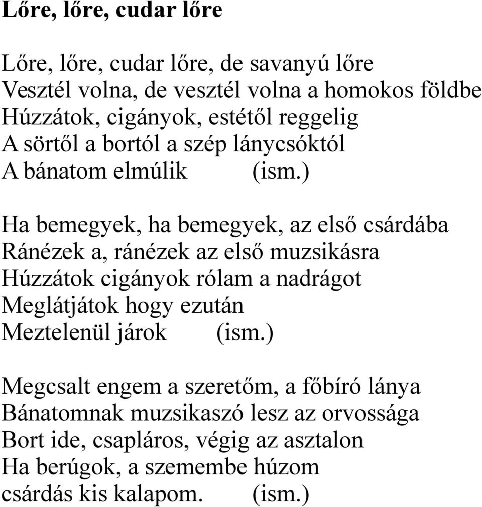 ) Ha bemegyek, ha bemegyek, az első csárdába Ránézek a, ránézek az első muzsikásra Húzzátok cigányok rólam a nadrágot Meglátjátok hogy